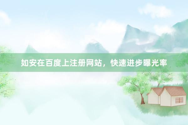 如安在百度上注册网站，快速进步曝光率