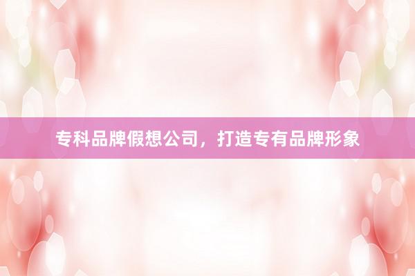 专科品牌假想公司，打造专有品牌形象
