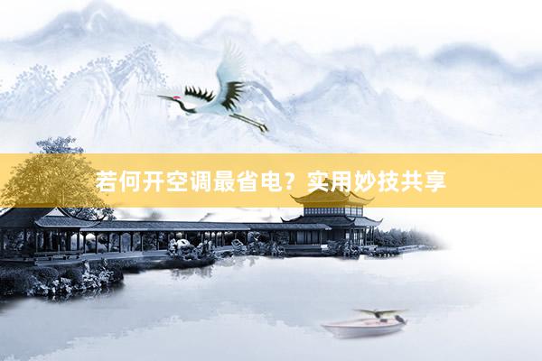 若何开空调最省电？实用妙技共享