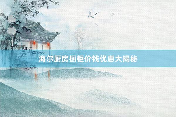 海尔厨房橱柜价钱优惠大揭秘