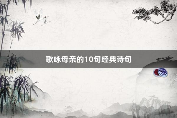 歌咏母亲的10句经典诗句