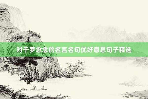 对于梦念念的名言名句优好意思句子精选
