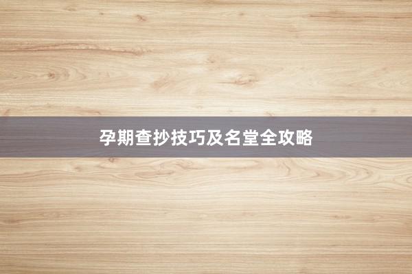 孕期查抄技巧及名堂全攻略