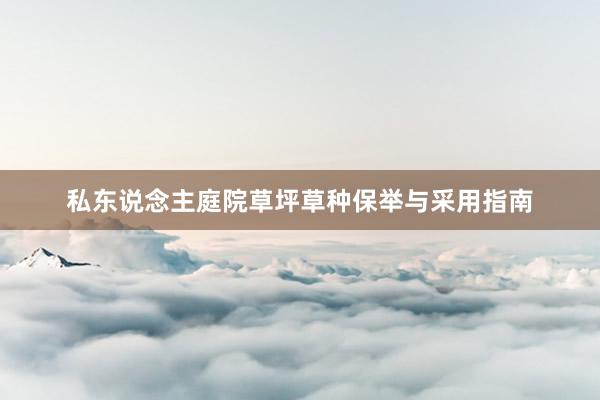 私东说念主庭院草坪草种保举与采用指南