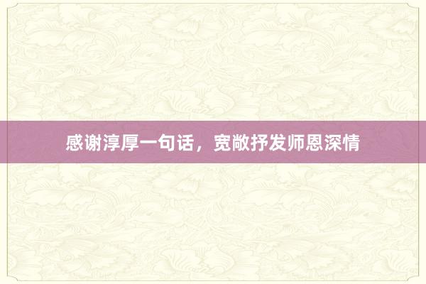 感谢淳厚一句话，宽敞抒发师恩深情