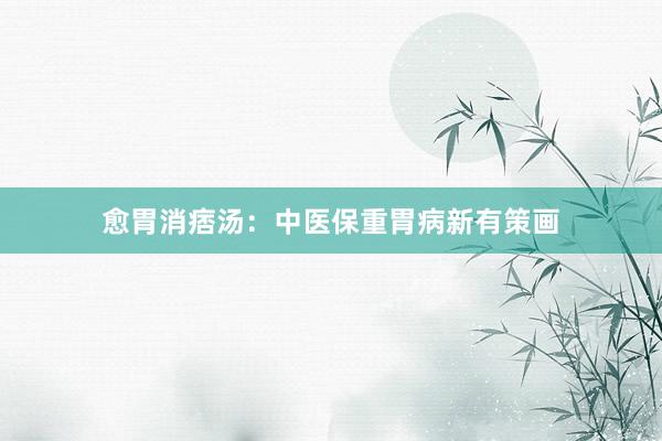 愈胃消痞汤：中医保重胃病新有策画