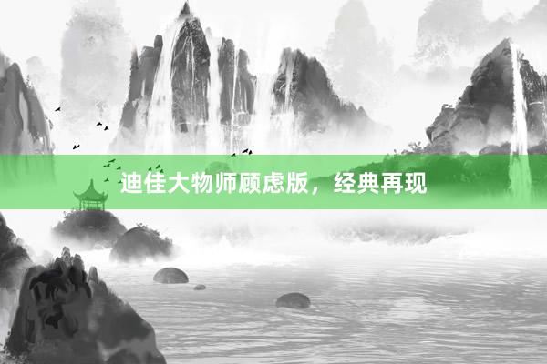 迪佳大物师顾虑版，经典再现