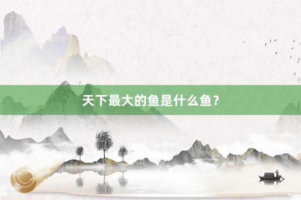 天下最大的鱼是什么鱼？