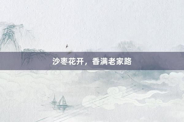 沙枣花开，香满老家路