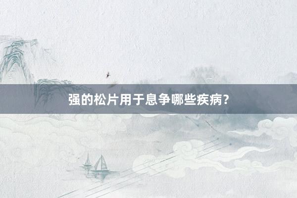 强的松片用于息争哪些疾病？